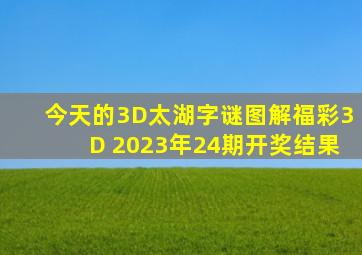 今天的3D太湖字谜图解福彩3D 2023年24期开奖结果